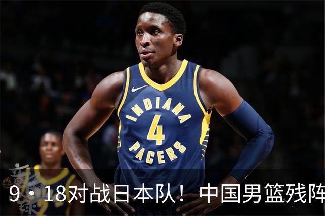 9·18对战日本队！中国男篮残阵出击，这一战不只是为了赢